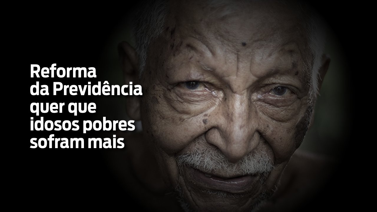 Reforma da Previdência quer que os idosos pobres sofram mais