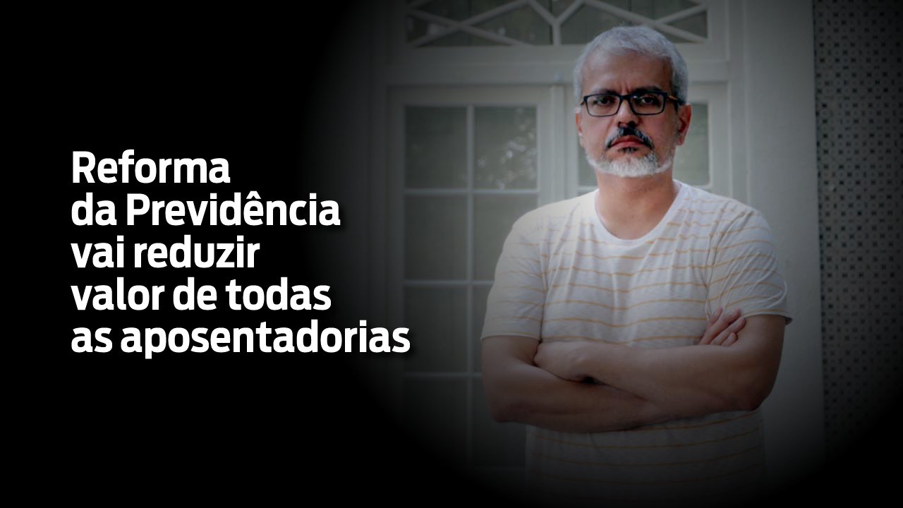 Reforma da Previdência vai reduzir valor de todas as aposentadorias