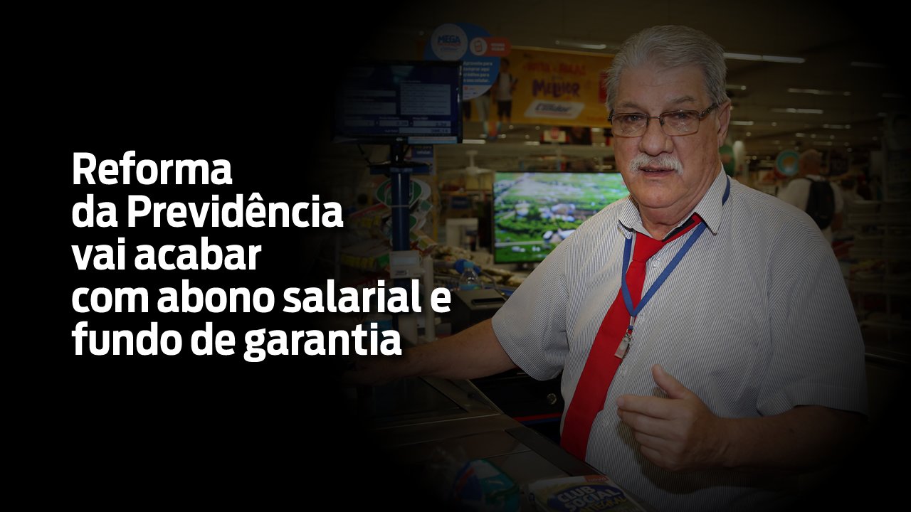 Reforma da Previdência vai acabar com abono salarial e FGTS